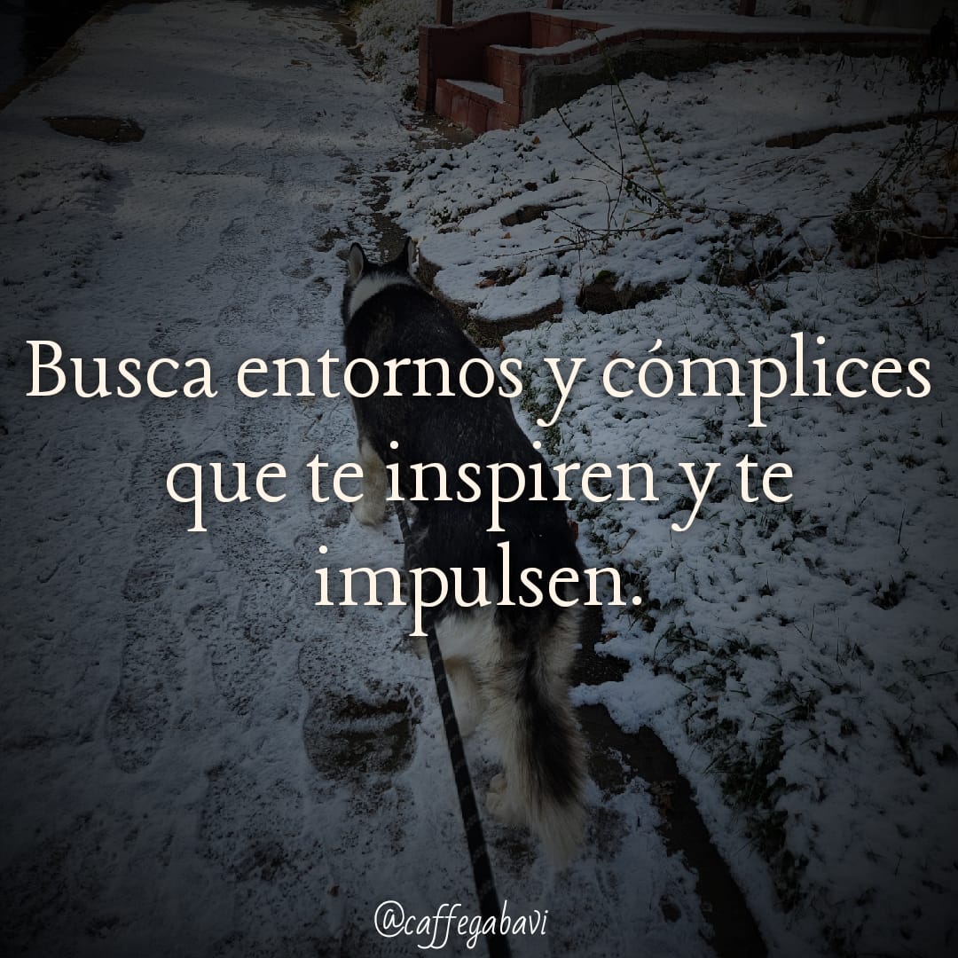 Rodéate de gente que te sume y entornos que te inspiren